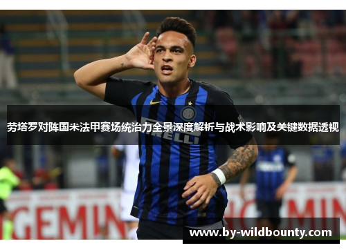 劳塔罗对阵国米法甲赛场统治力全景深度解析与战术影响及关键数据透视