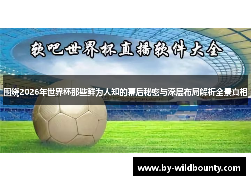 围绕2026年世界杯那些鲜为人知的幕后秘密与深层布局解析全景真相