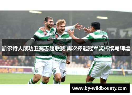 凯尔特人成功卫冕苏超联赛 再次捧起冠军奖杯续写辉煌