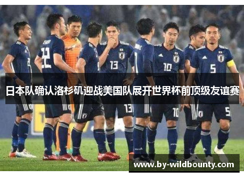 日本队确认洛杉矶迎战美国队展开世界杯前顶级友谊赛