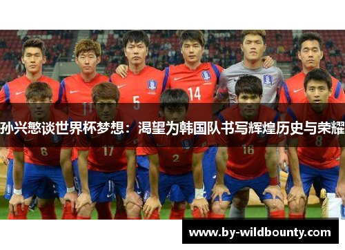 孙兴慜谈世界杯梦想：渴望为韩国队书写辉煌历史与荣耀